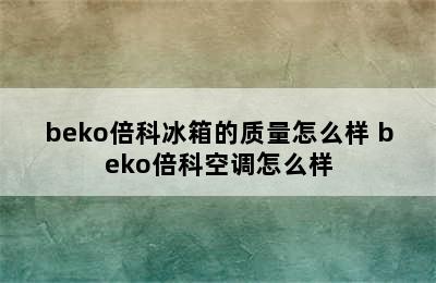 beko倍科冰箱的质量怎么样 beko倍科空调怎么样